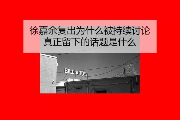 徐嘉余复出为什么被持续讨论 真正留下的话题是什么